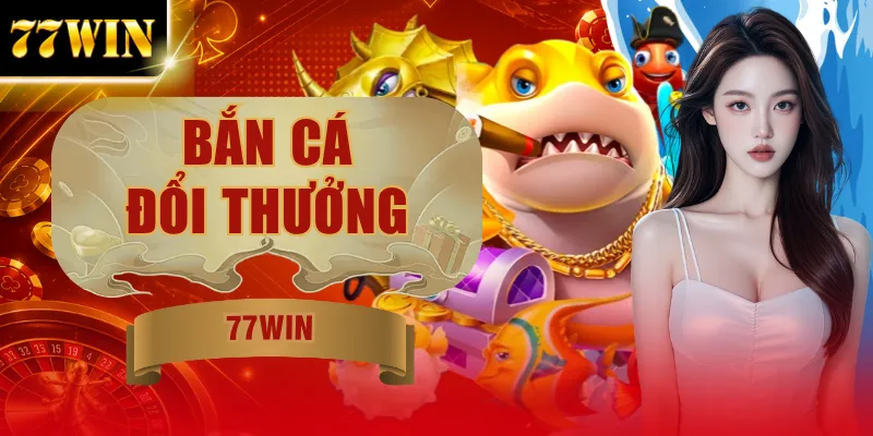 Bắn Cá Đổi Thưởng 77WIN | Săn Boss Nổ Jackpot Bất Ngờ