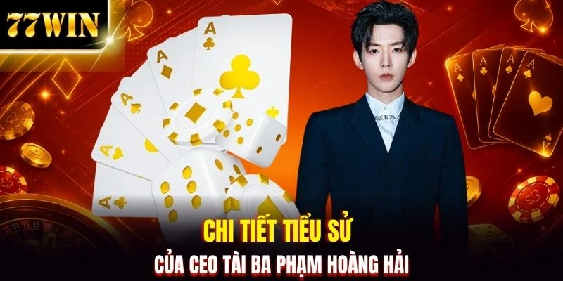 Phạm Hoàng Hải - CEO Đại Tài Xây Dựng 77WIN Top 1 Sòng Bài