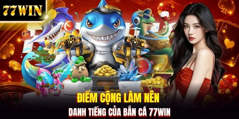 Điểm cộng làm nên danh tiếng của Bắn Cá 77WIN