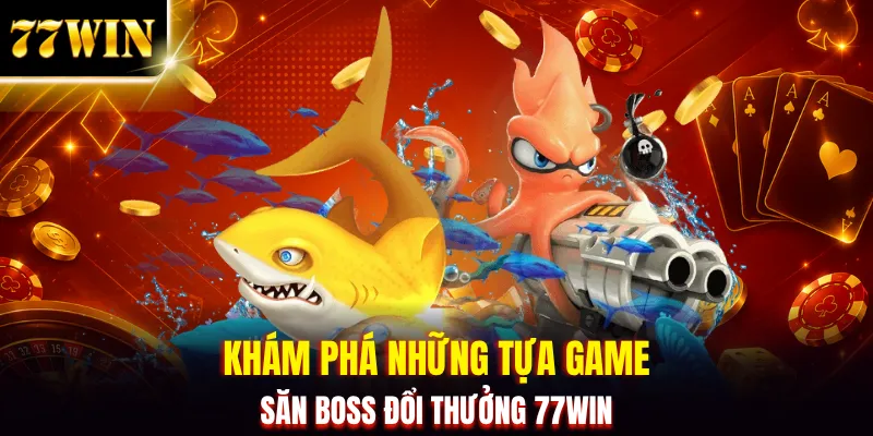 Bắn Cá Đổi Thưởng 77WIN | Săn Boss Nổ Jackpot Bất Ngờ