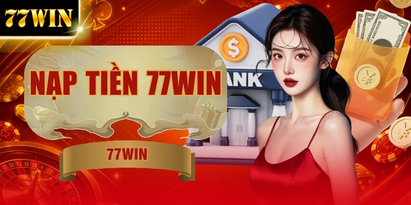 Hướng Dẫn Nạp Tiền 77WIN Siêu Tốc Với 4 Bước Chuẩn Xác 100%