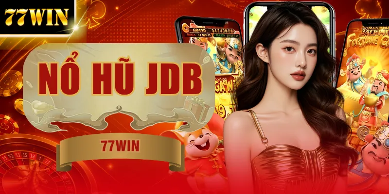 Nổ Hũ JDB: 100+ Tựa Game Săn Jackpot X200 Lần Vốn Nạp